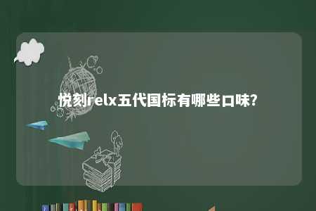 悦刻relx五代国标有哪些口味？ 